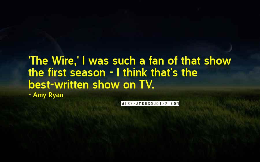 Amy Ryan Quotes: 'The Wire,' I was such a fan of that show the first season - I think that's the best-written show on TV.