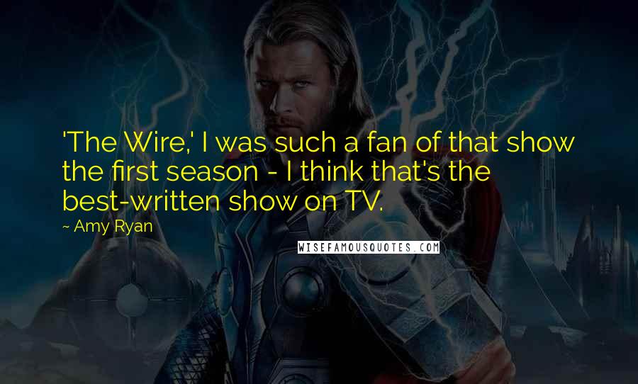 Amy Ryan Quotes: 'The Wire,' I was such a fan of that show the first season - I think that's the best-written show on TV.