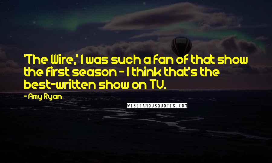 Amy Ryan Quotes: 'The Wire,' I was such a fan of that show the first season - I think that's the best-written show on TV.