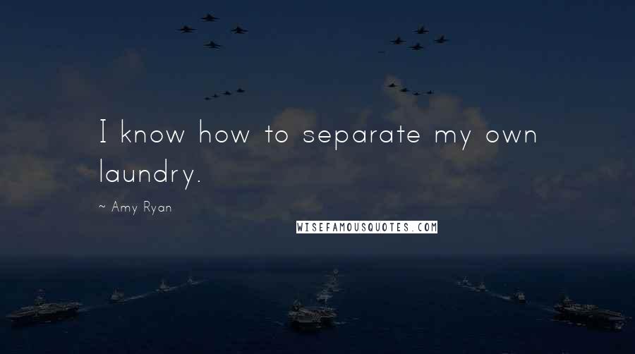 Amy Ryan Quotes: I know how to separate my own laundry.