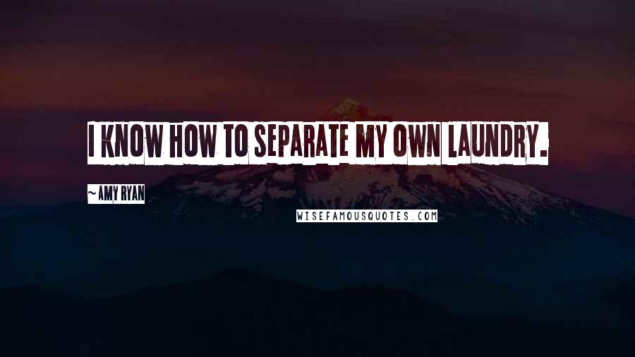 Amy Ryan Quotes: I know how to separate my own laundry.