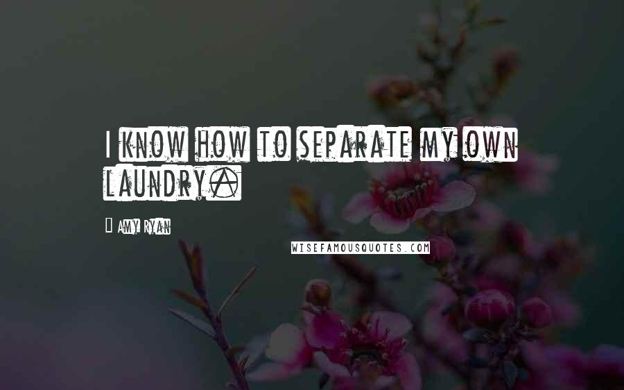 Amy Ryan Quotes: I know how to separate my own laundry.