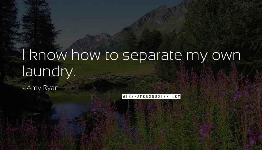 Amy Ryan Quotes: I know how to separate my own laundry.