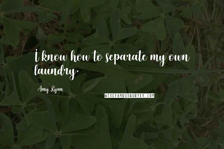 Amy Ryan Quotes: I know how to separate my own laundry.