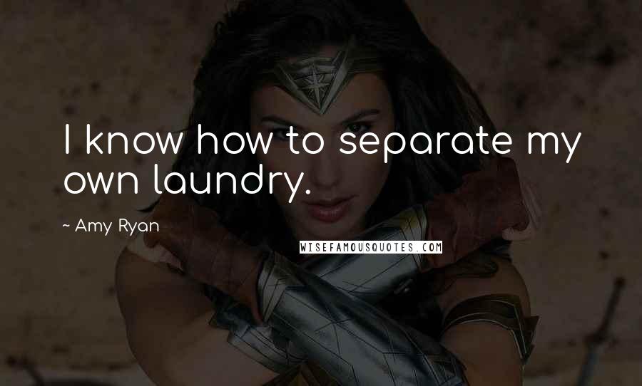 Amy Ryan Quotes: I know how to separate my own laundry.