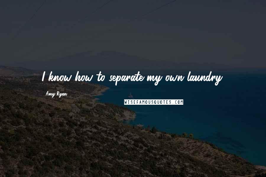 Amy Ryan Quotes: I know how to separate my own laundry.