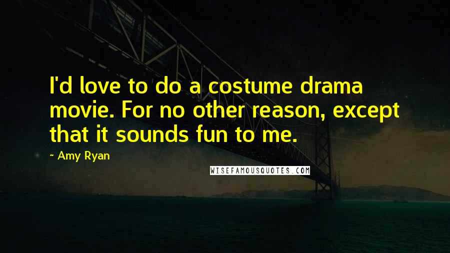 Amy Ryan Quotes: I'd love to do a costume drama movie. For no other reason, except that it sounds fun to me.