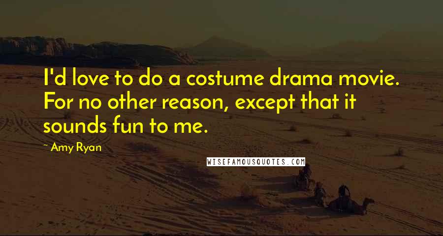 Amy Ryan Quotes: I'd love to do a costume drama movie. For no other reason, except that it sounds fun to me.