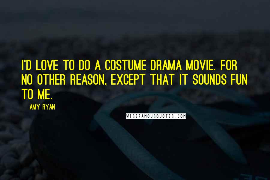 Amy Ryan Quotes: I'd love to do a costume drama movie. For no other reason, except that it sounds fun to me.