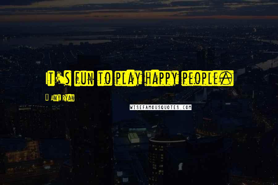 Amy Ryan Quotes: It's fun to play happy people.