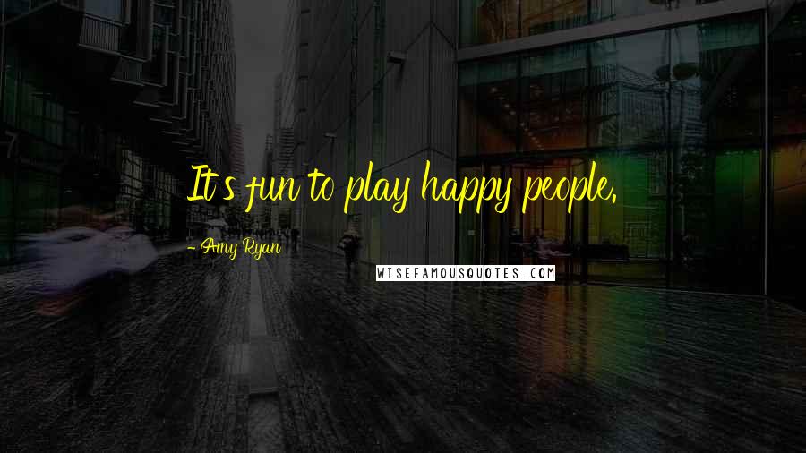 Amy Ryan Quotes: It's fun to play happy people.