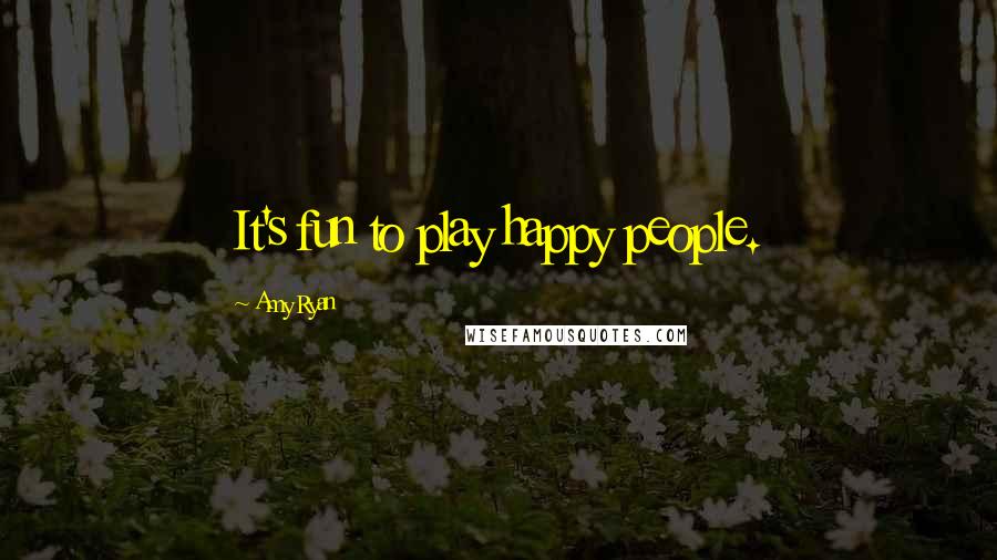 Amy Ryan Quotes: It's fun to play happy people.