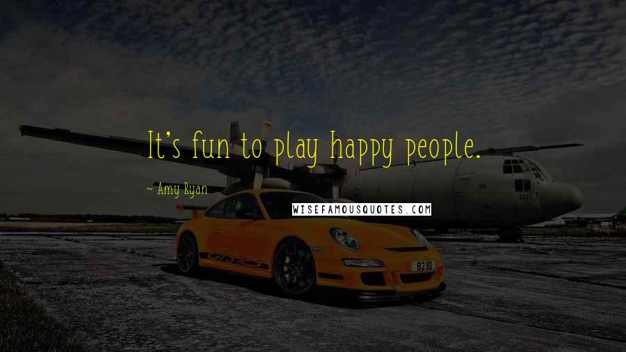 Amy Ryan Quotes: It's fun to play happy people.