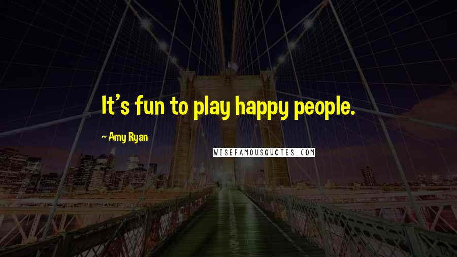 Amy Ryan Quotes: It's fun to play happy people.