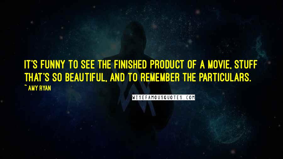 Amy Ryan Quotes: It's funny to see the finished product of a movie, stuff that's so beautiful, and to remember the particulars.