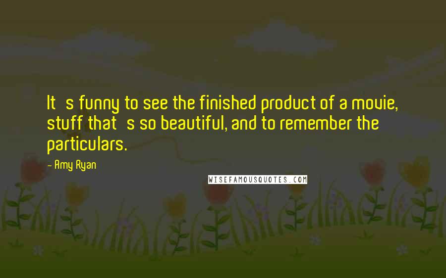 Amy Ryan Quotes: It's funny to see the finished product of a movie, stuff that's so beautiful, and to remember the particulars.