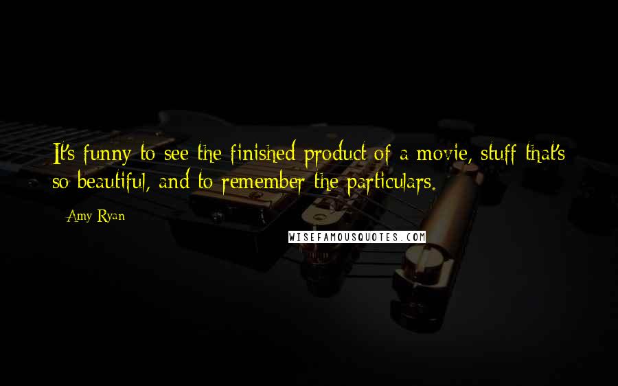 Amy Ryan Quotes: It's funny to see the finished product of a movie, stuff that's so beautiful, and to remember the particulars.