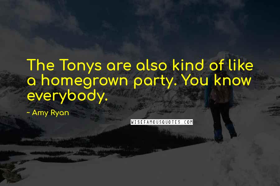 Amy Ryan Quotes: The Tonys are also kind of like a homegrown party. You know everybody.