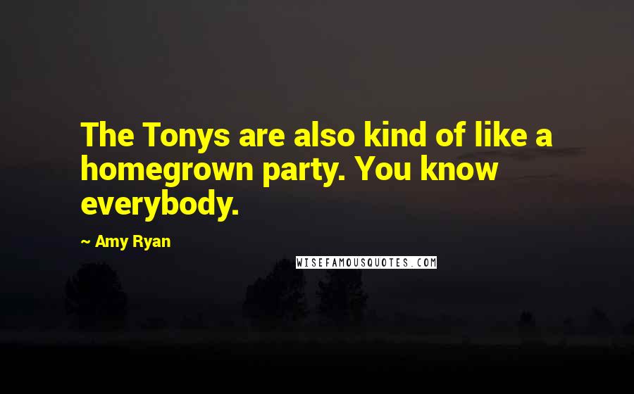 Amy Ryan Quotes: The Tonys are also kind of like a homegrown party. You know everybody.