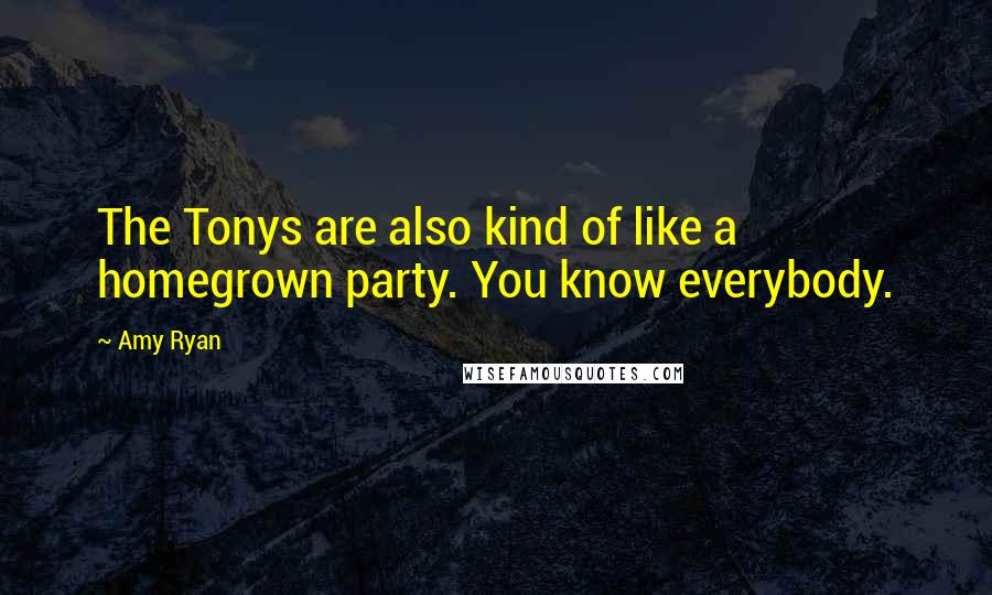 Amy Ryan Quotes: The Tonys are also kind of like a homegrown party. You know everybody.