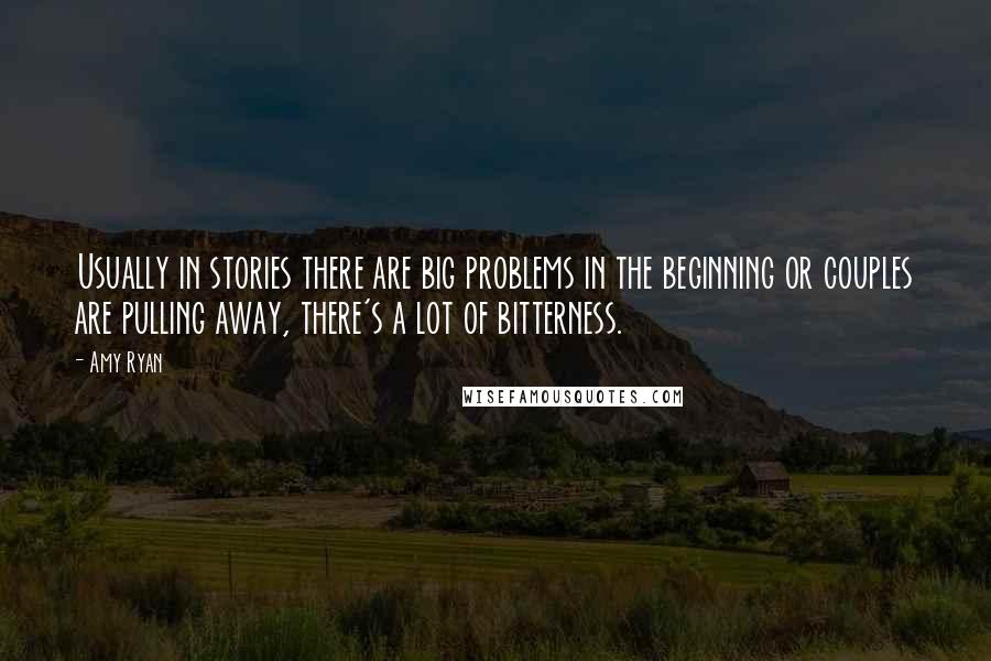 Amy Ryan Quotes: Usually in stories there are big problems in the beginning or couples are pulling away, there's a lot of bitterness.