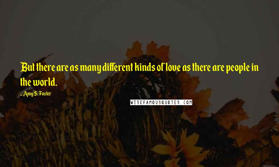 Amy S. Foster Quotes: But there are as many different kinds of love as there are people in the world.