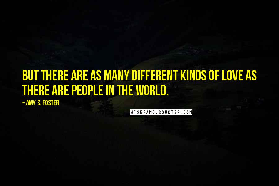 Amy S. Foster Quotes: But there are as many different kinds of love as there are people in the world.