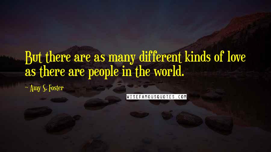 Amy S. Foster Quotes: But there are as many different kinds of love as there are people in the world.