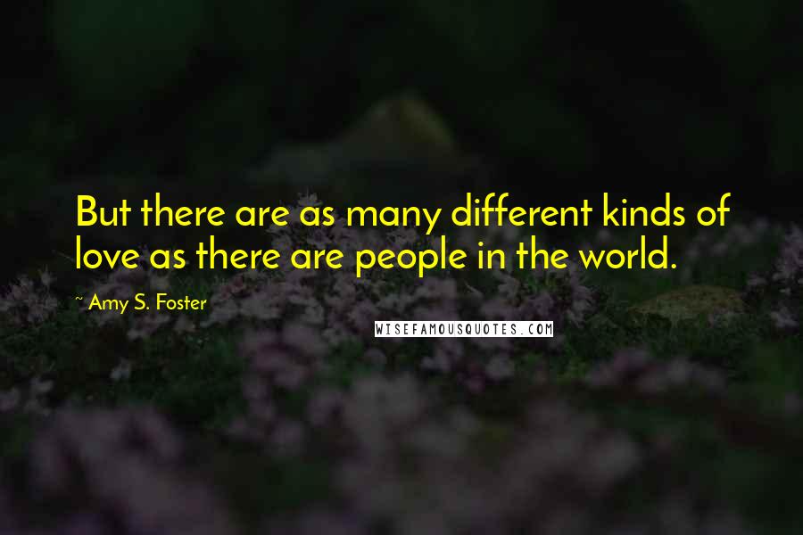 Amy S. Foster Quotes: But there are as many different kinds of love as there are people in the world.