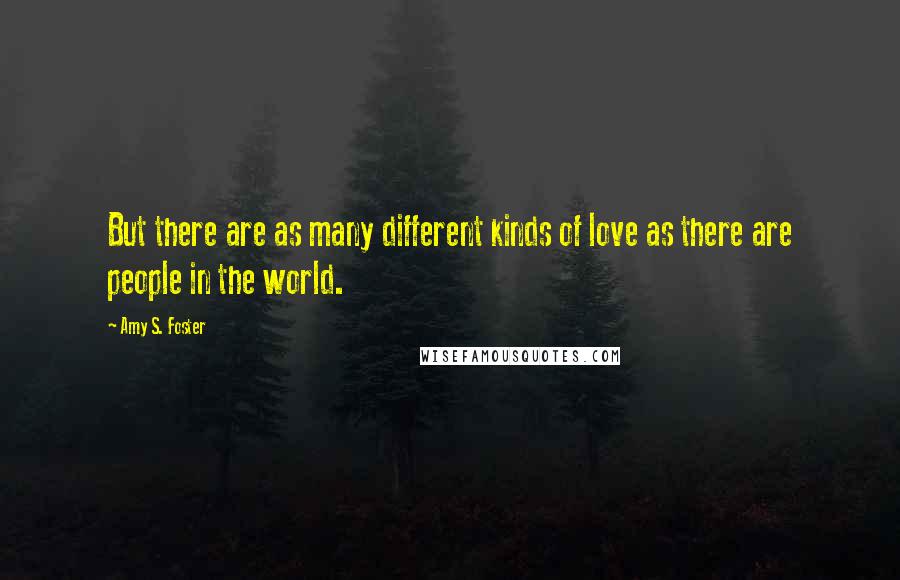 Amy S. Foster Quotes: But there are as many different kinds of love as there are people in the world.