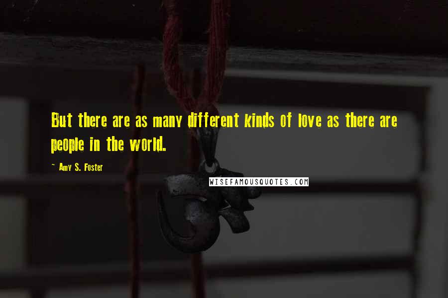 Amy S. Foster Quotes: But there are as many different kinds of love as there are people in the world.