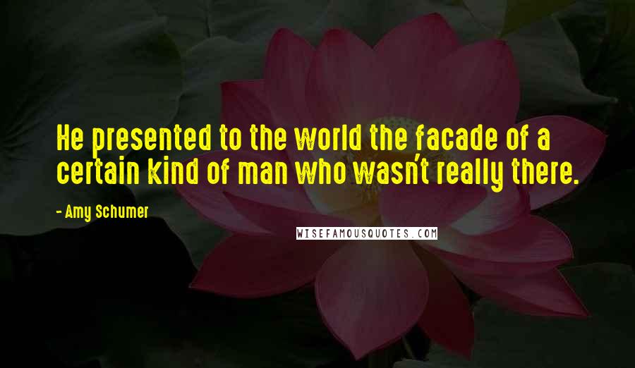 Amy Schumer Quotes: He presented to the world the facade of a certain kind of man who wasn't really there.