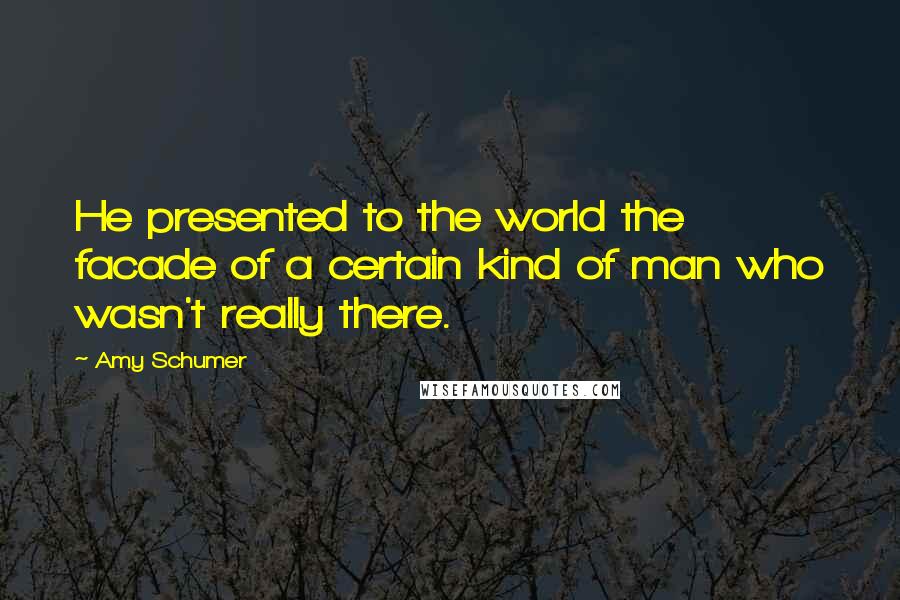 Amy Schumer Quotes: He presented to the world the facade of a certain kind of man who wasn't really there.