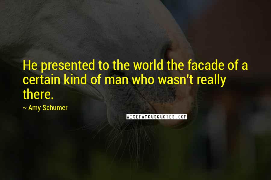 Amy Schumer Quotes: He presented to the world the facade of a certain kind of man who wasn't really there.