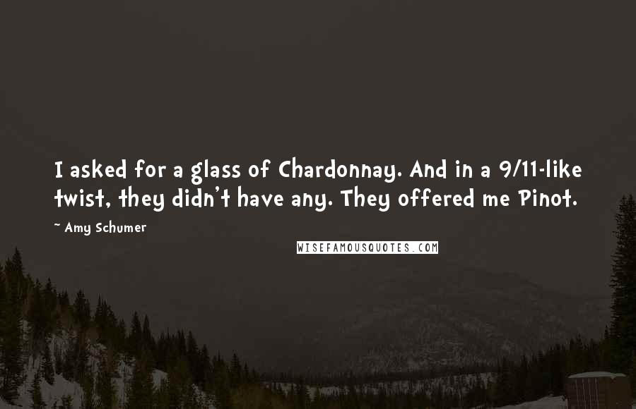 Amy Schumer Quotes: I asked for a glass of Chardonnay. And in a 9/11-like twist, they didn't have any. They offered me Pinot.