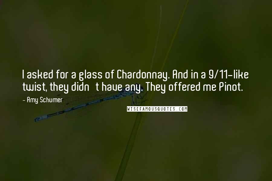 Amy Schumer Quotes: I asked for a glass of Chardonnay. And in a 9/11-like twist, they didn't have any. They offered me Pinot.