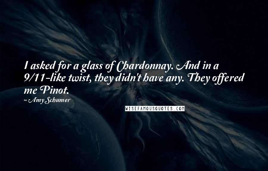 Amy Schumer Quotes: I asked for a glass of Chardonnay. And in a 9/11-like twist, they didn't have any. They offered me Pinot.