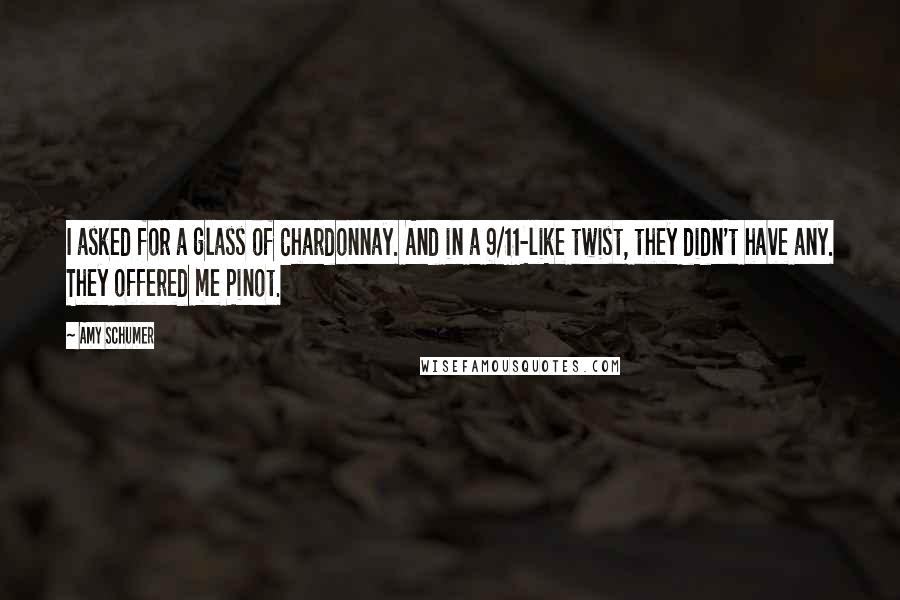 Amy Schumer Quotes: I asked for a glass of Chardonnay. And in a 9/11-like twist, they didn't have any. They offered me Pinot.