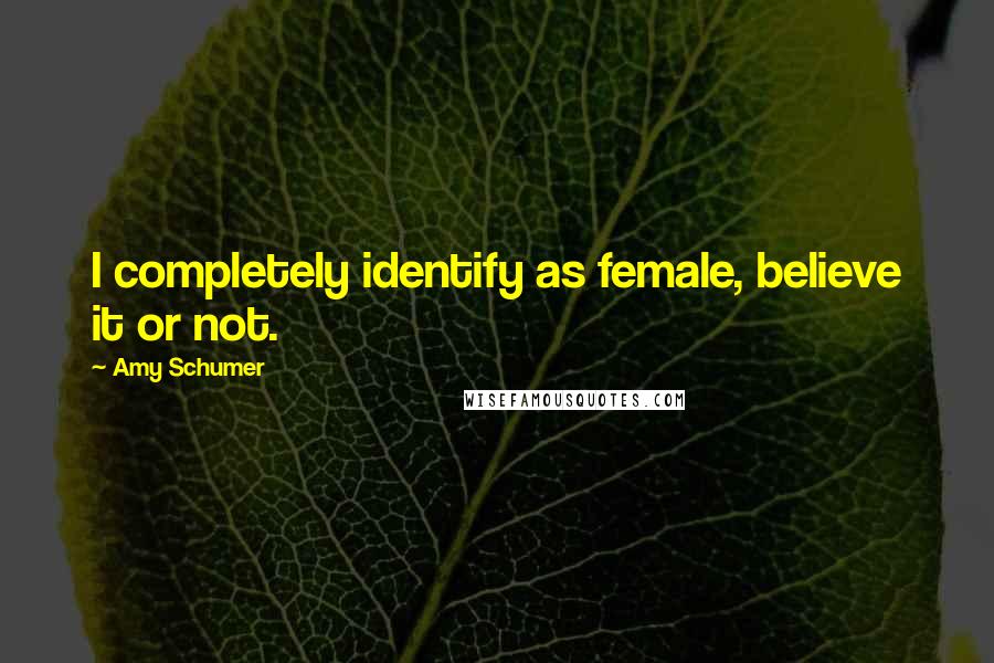 Amy Schumer Quotes: I completely identify as female, believe it or not.