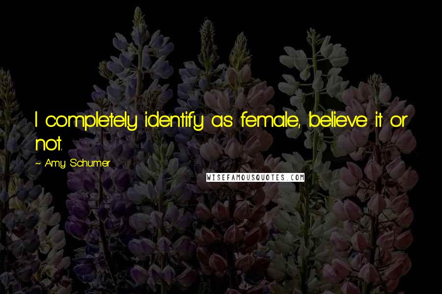 Amy Schumer Quotes: I completely identify as female, believe it or not.