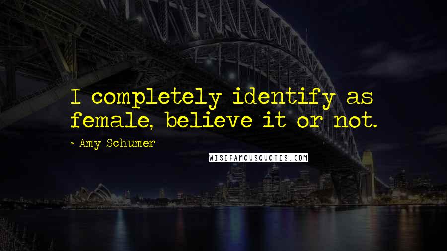 Amy Schumer Quotes: I completely identify as female, believe it or not.