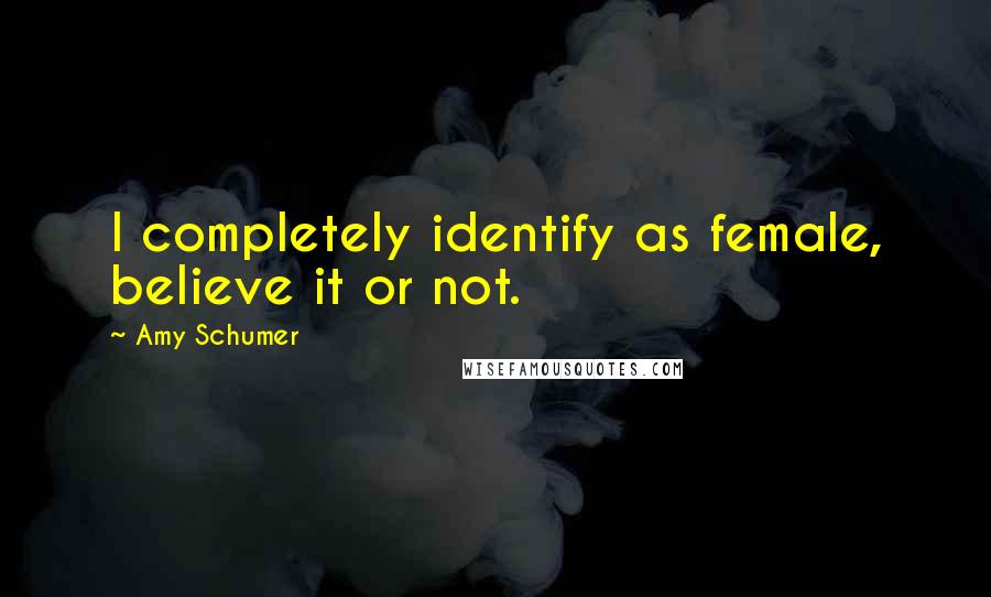 Amy Schumer Quotes: I completely identify as female, believe it or not.