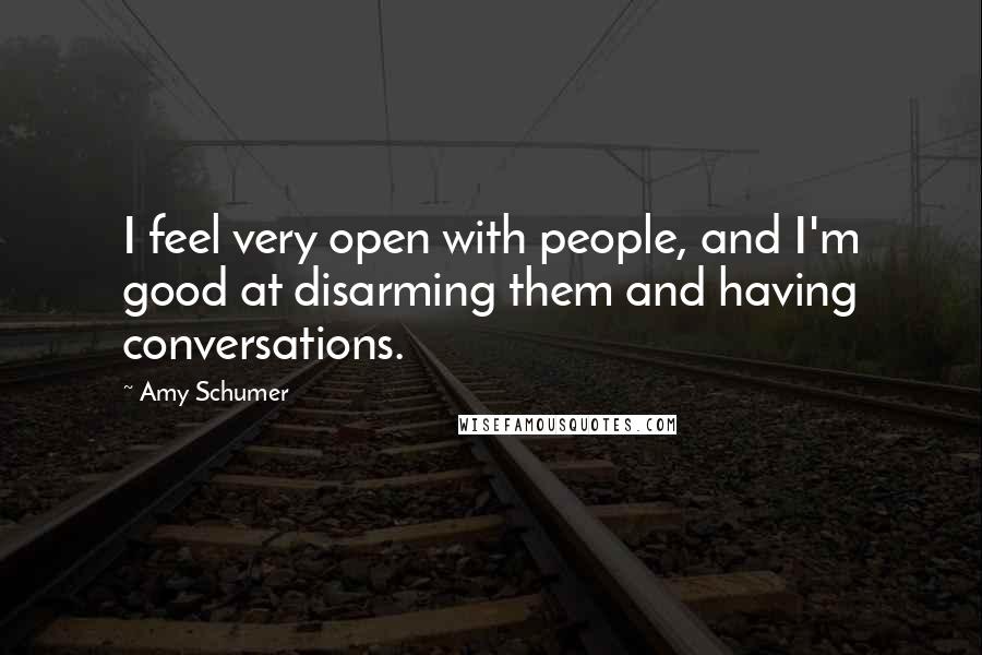 Amy Schumer Quotes: I feel very open with people, and I'm good at disarming them and having conversations.