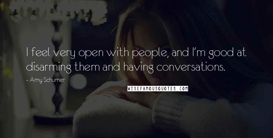 Amy Schumer Quotes: I feel very open with people, and I'm good at disarming them and having conversations.