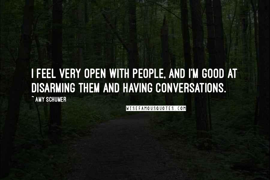 Amy Schumer Quotes: I feel very open with people, and I'm good at disarming them and having conversations.