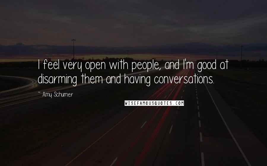 Amy Schumer Quotes: I feel very open with people, and I'm good at disarming them and having conversations.