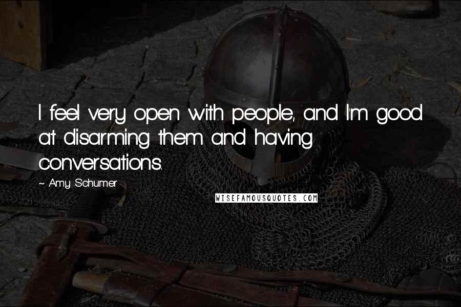 Amy Schumer Quotes: I feel very open with people, and I'm good at disarming them and having conversations.