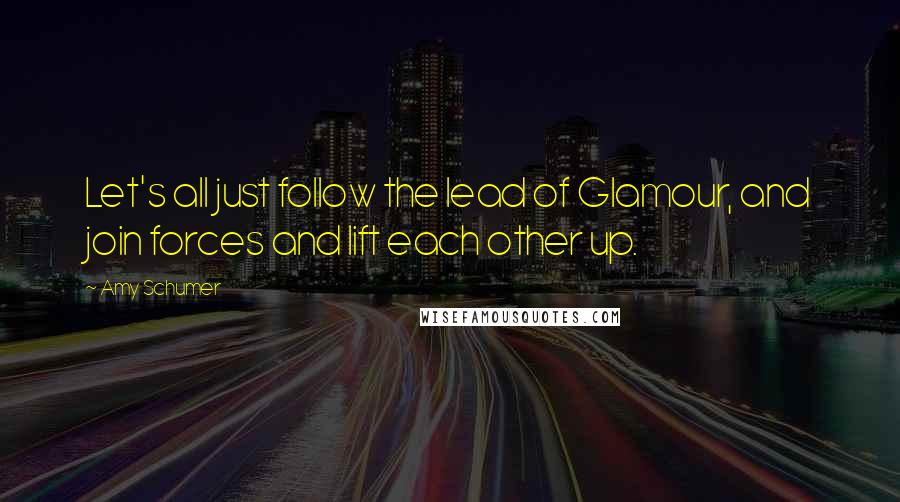 Amy Schumer Quotes: Let's all just follow the lead of Glamour, and join forces and lift each other up.