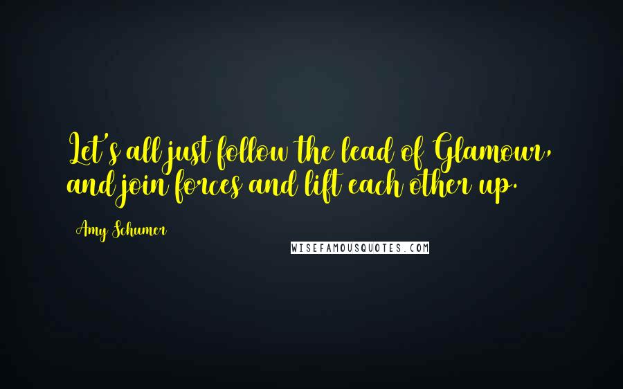 Amy Schumer Quotes: Let's all just follow the lead of Glamour, and join forces and lift each other up.