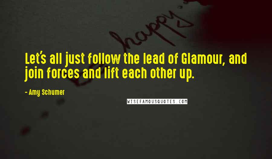 Amy Schumer Quotes: Let's all just follow the lead of Glamour, and join forces and lift each other up.